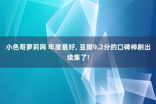 小色哥萝莉网 年度最好， 豆瓣9.2分的口碑神剧出续集了!