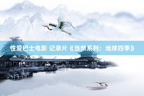 性爱巴士电影 记录片《当然系列：地球四季》