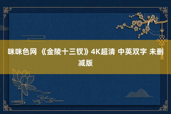 咪咪色网 《金陵十三钗》4K超清 中英双字 未删减版